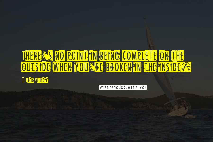 Nick Vujicic Quotes: There's no point in being complete on the outside when you're broken in the inside.