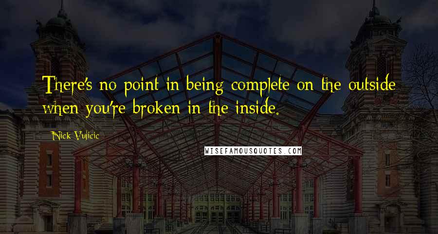 Nick Vujicic Quotes: There's no point in being complete on the outside when you're broken in the inside.