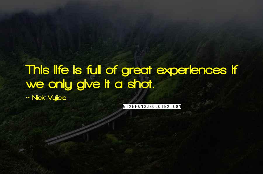 Nick Vujicic Quotes: This life is full of great experiences if we only give it a shot.