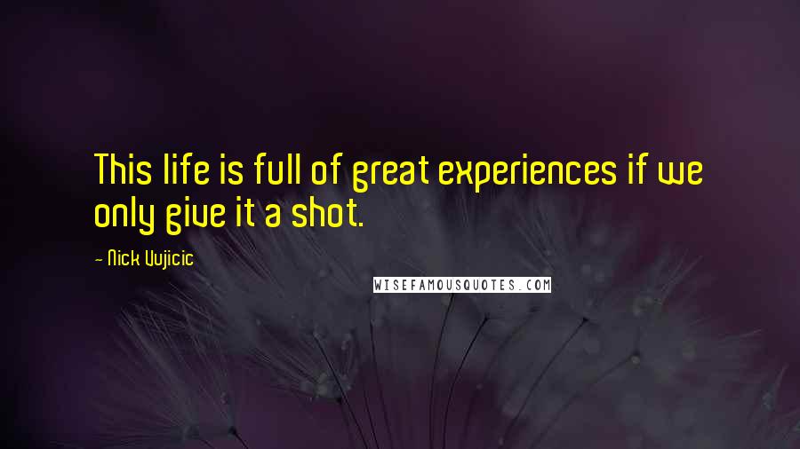 Nick Vujicic Quotes: This life is full of great experiences if we only give it a shot.