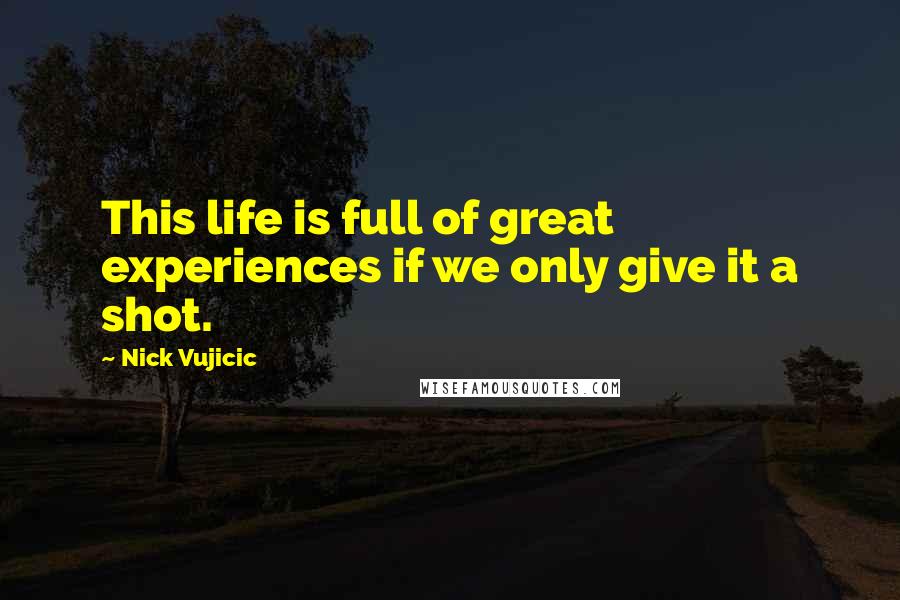 Nick Vujicic Quotes: This life is full of great experiences if we only give it a shot.