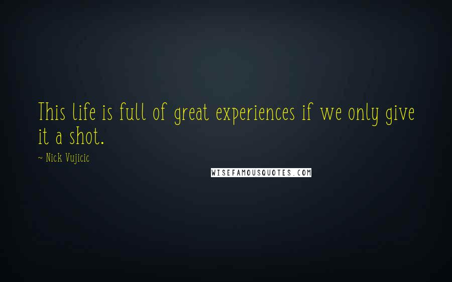 Nick Vujicic Quotes: This life is full of great experiences if we only give it a shot.