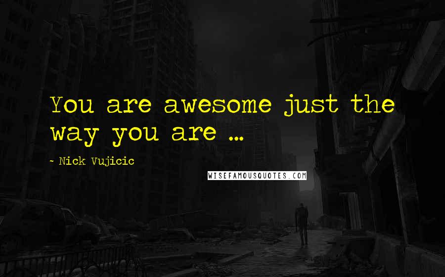 Nick Vujicic Quotes: You are awesome just the way you are ...