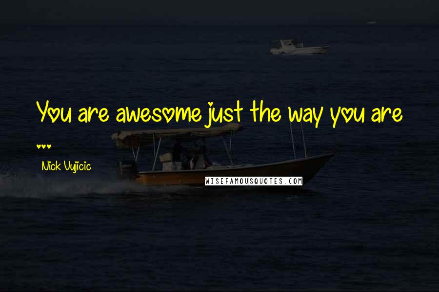 Nick Vujicic Quotes: You are awesome just the way you are ...