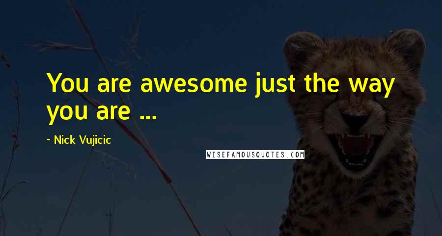 Nick Vujicic Quotes: You are awesome just the way you are ...