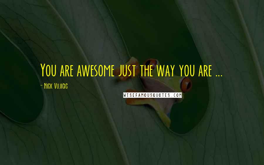 Nick Vujicic Quotes: You are awesome just the way you are ...
