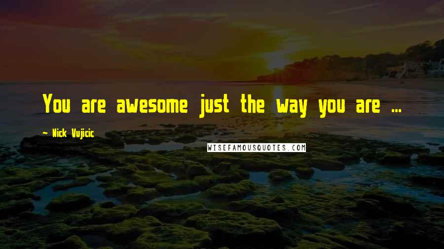 Nick Vujicic Quotes: You are awesome just the way you are ...