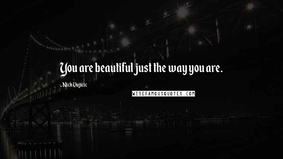 Nick Vujicic Quotes: You are beautiful just the way you are.