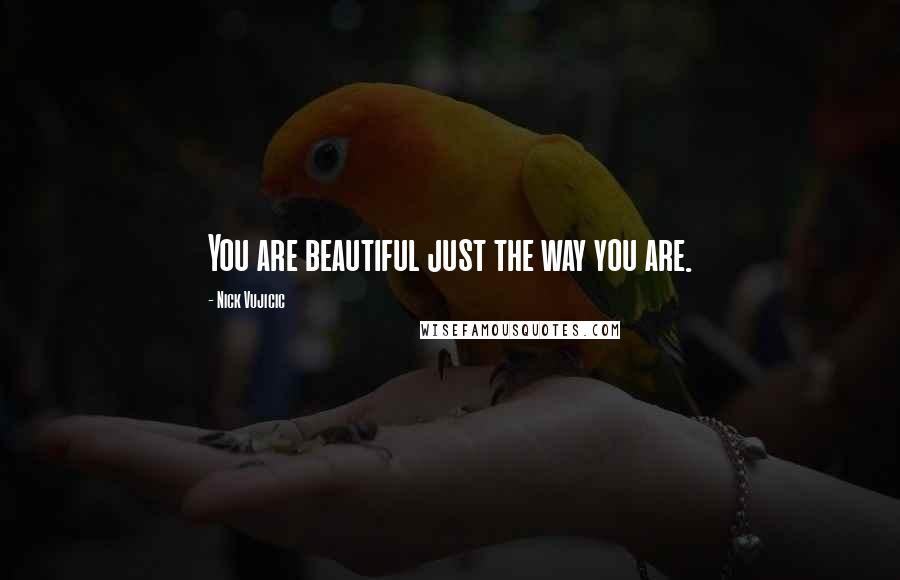 Nick Vujicic Quotes: You are beautiful just the way you are.