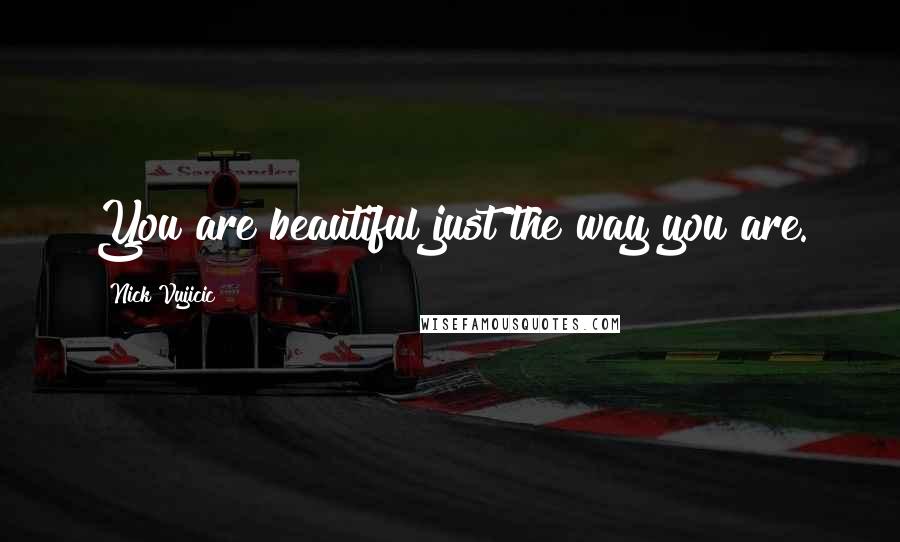 Nick Vujicic Quotes: You are beautiful just the way you are.