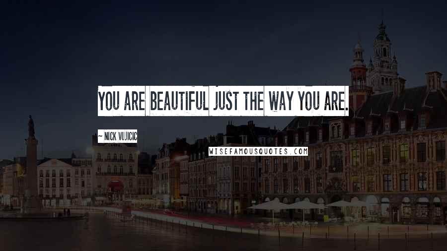 Nick Vujicic Quotes: You are beautiful just the way you are.