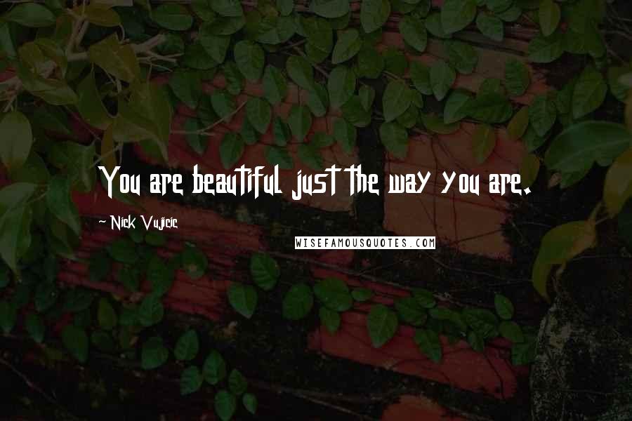 Nick Vujicic Quotes: You are beautiful just the way you are.