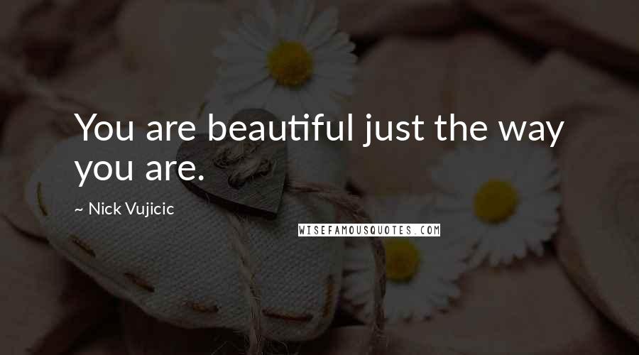 Nick Vujicic Quotes: You are beautiful just the way you are.