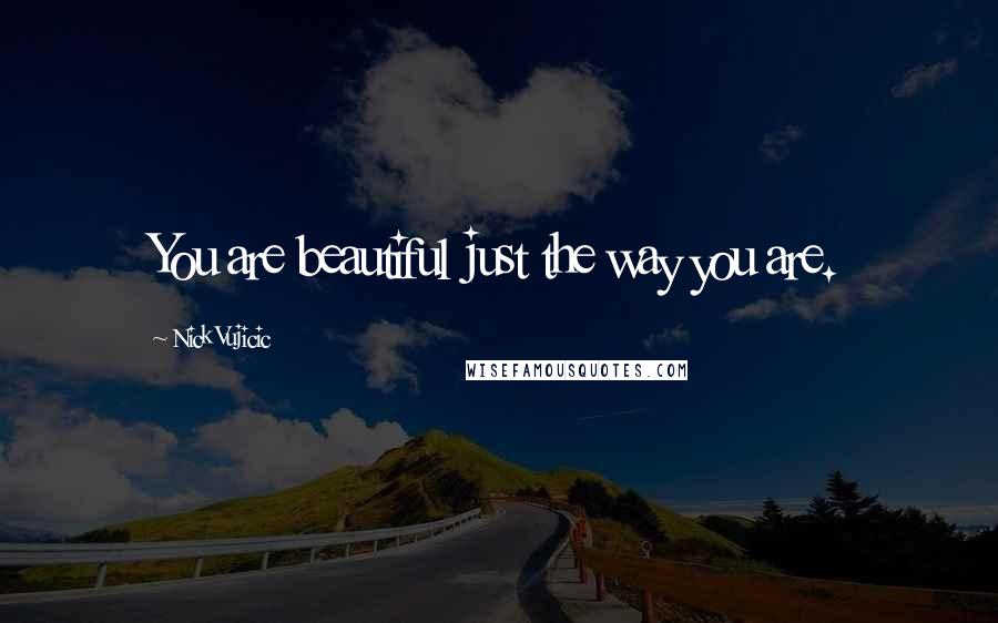 Nick Vujicic Quotes: You are beautiful just the way you are.