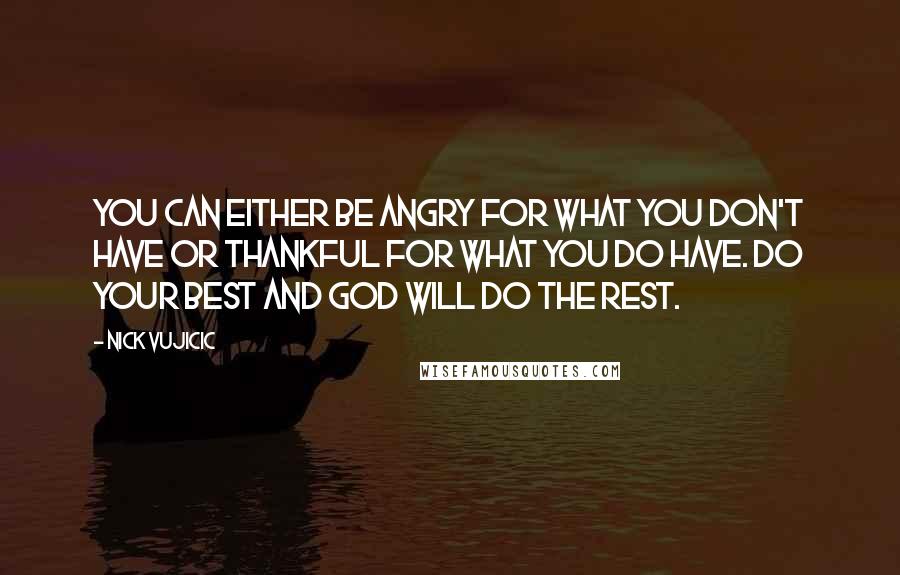 Nick Vujicic Quotes: You can either be angry for what you don't have or thankful for what you do have. Do your best and God will do the rest.