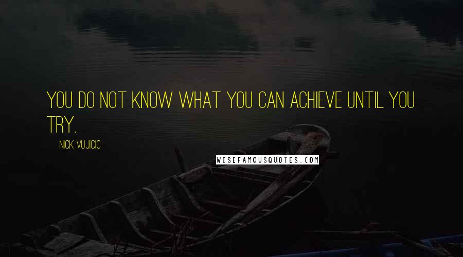 Nick Vujicic Quotes: You do not know what you can achieve until you try.