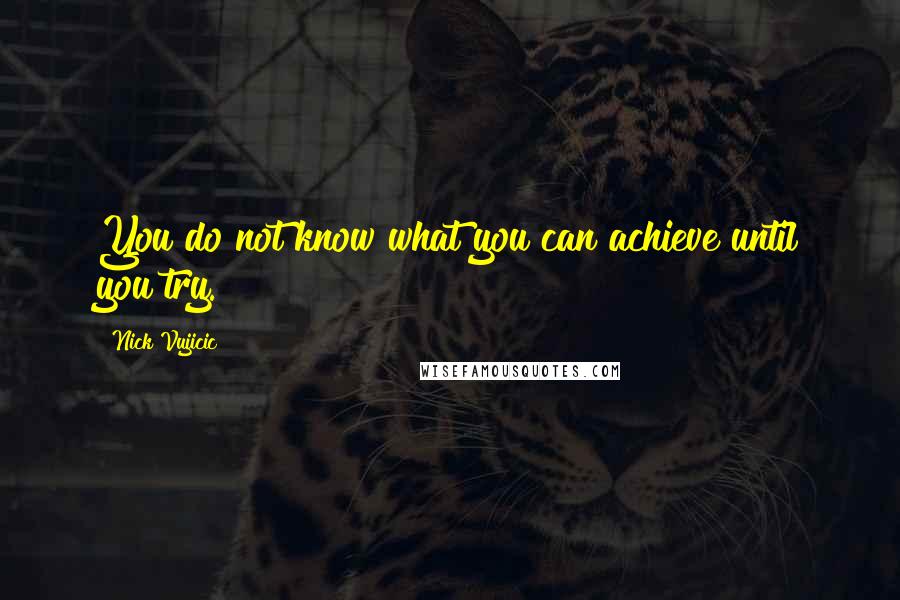 Nick Vujicic Quotes: You do not know what you can achieve until you try.