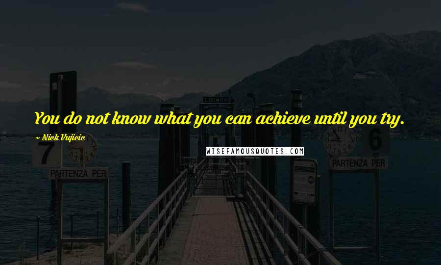 Nick Vujicic Quotes: You do not know what you can achieve until you try.