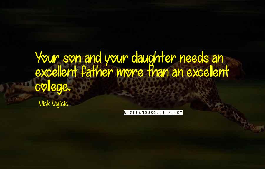 Nick Vujicic Quotes: Your son and your daughter needs an excellent father more than an excellent college.