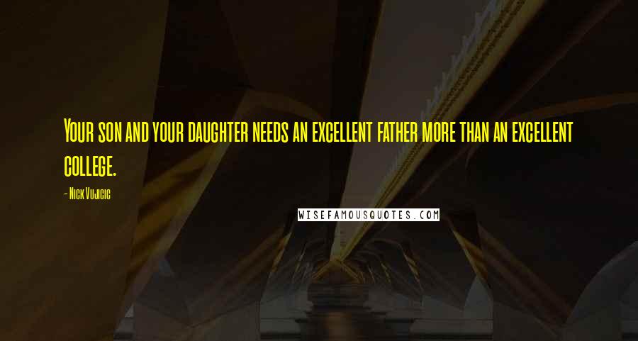 Nick Vujicic Quotes: Your son and your daughter needs an excellent father more than an excellent college.