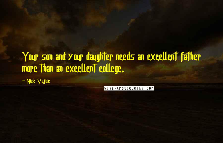 Nick Vujicic Quotes: Your son and your daughter needs an excellent father more than an excellent college.