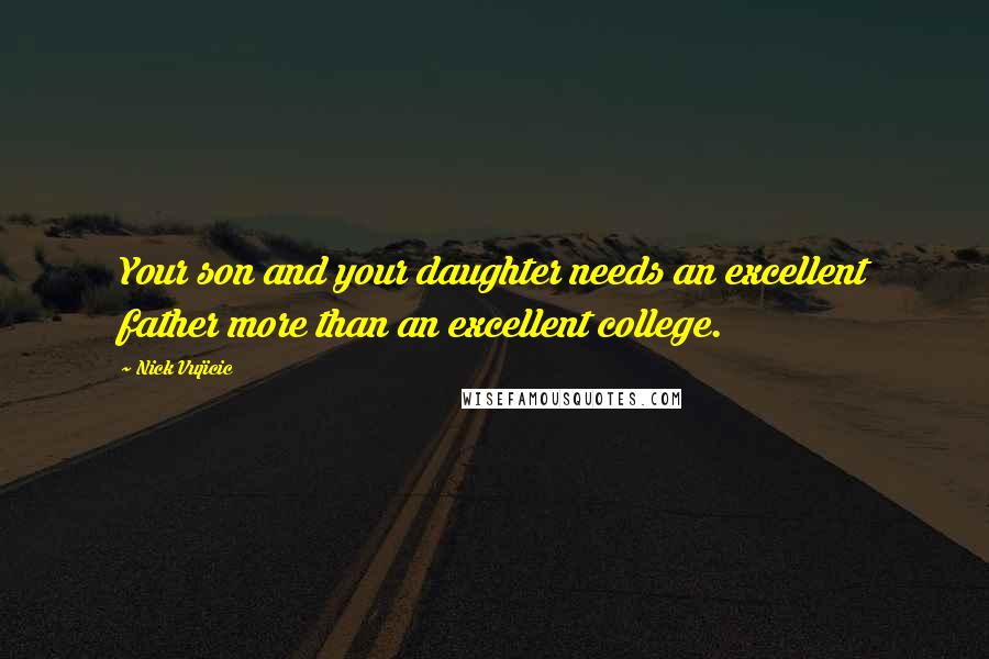 Nick Vujicic Quotes: Your son and your daughter needs an excellent father more than an excellent college.