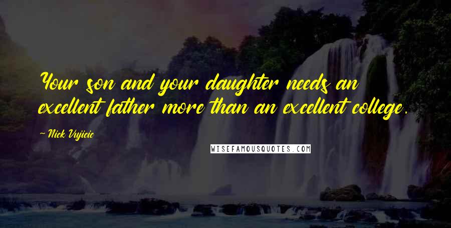 Nick Vujicic Quotes: Your son and your daughter needs an excellent father more than an excellent college.