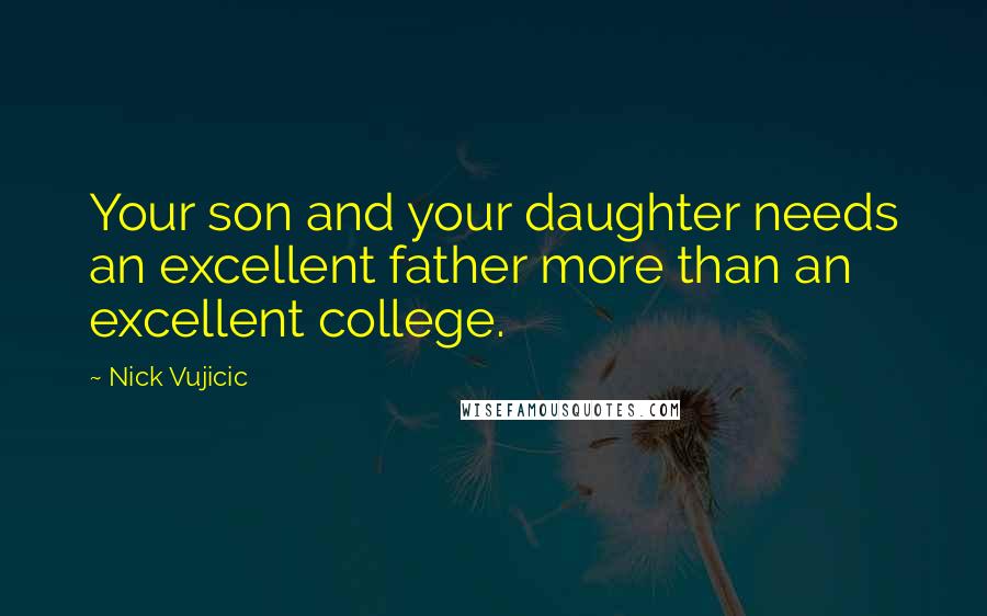 Nick Vujicic Quotes: Your son and your daughter needs an excellent father more than an excellent college.