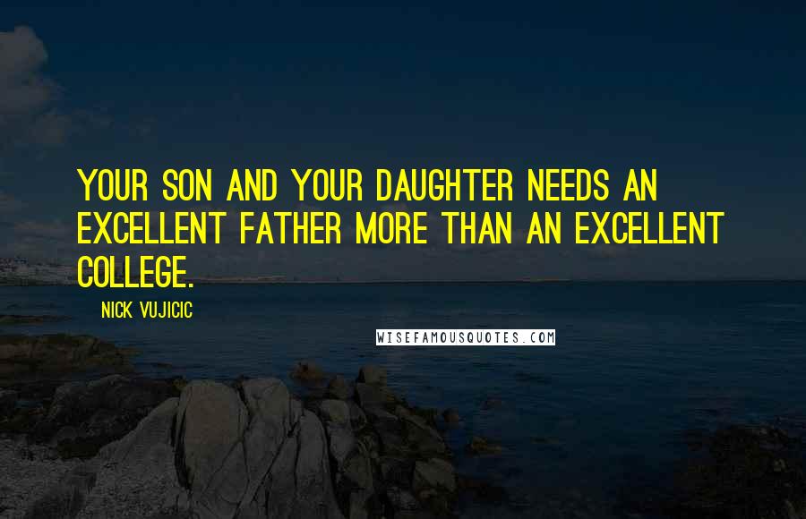 Nick Vujicic Quotes: Your son and your daughter needs an excellent father more than an excellent college.