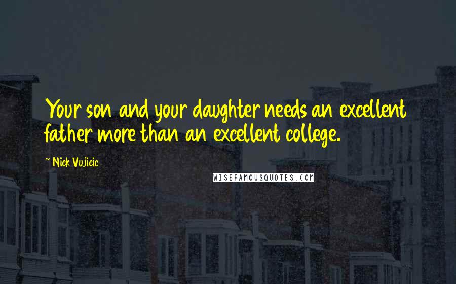 Nick Vujicic Quotes: Your son and your daughter needs an excellent father more than an excellent college.