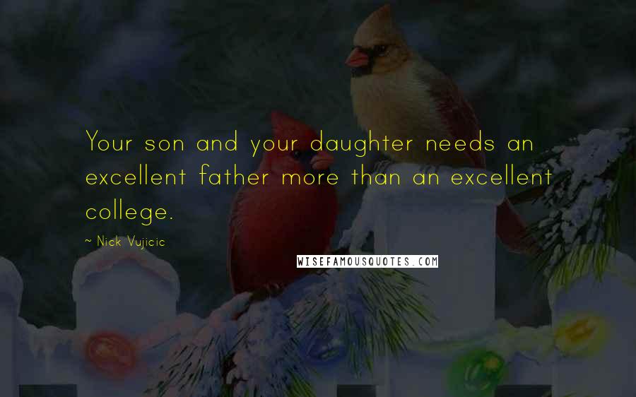 Nick Vujicic Quotes: Your son and your daughter needs an excellent father more than an excellent college.