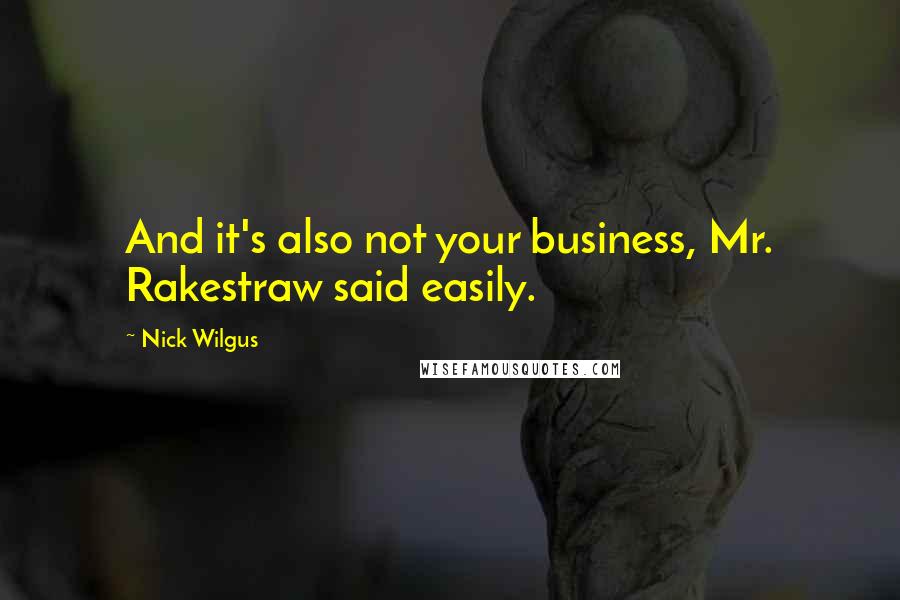 Nick Wilgus Quotes: And it's also not your business, Mr. Rakestraw said easily.