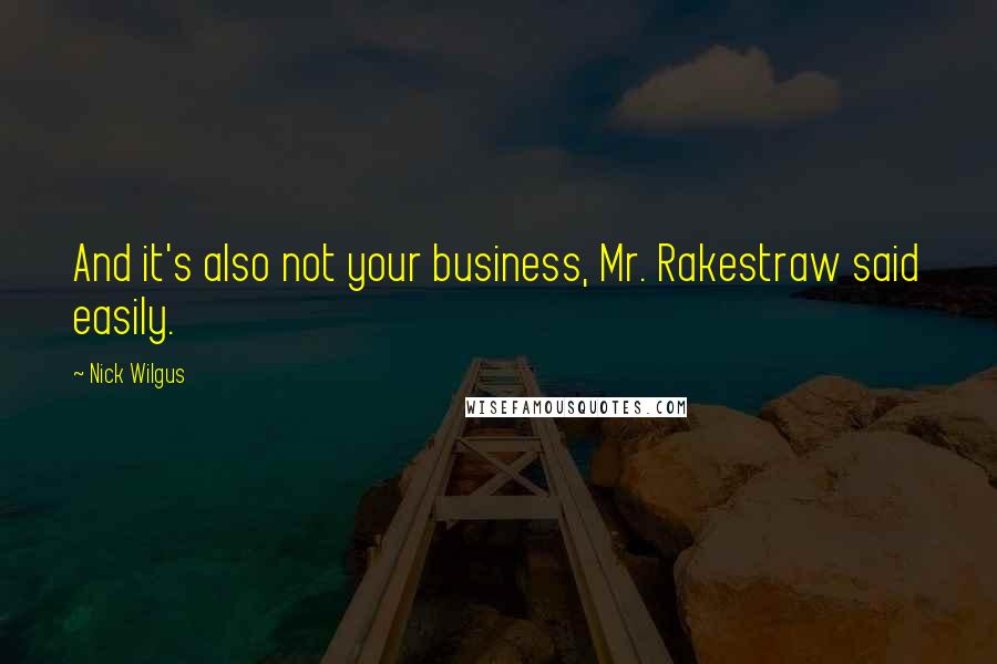 Nick Wilgus Quotes: And it's also not your business, Mr. Rakestraw said easily.