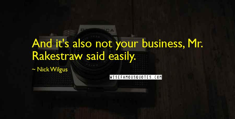 Nick Wilgus Quotes: And it's also not your business, Mr. Rakestraw said easily.