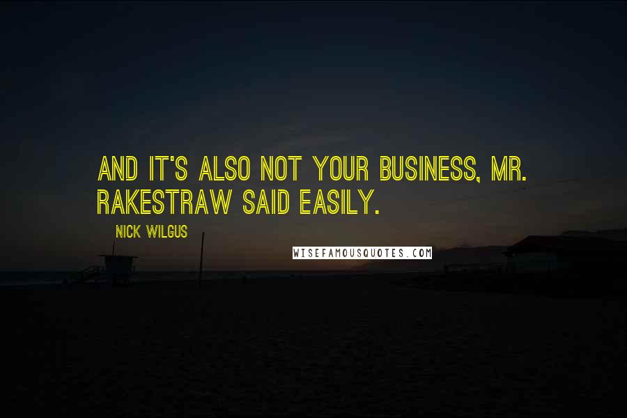 Nick Wilgus Quotes: And it's also not your business, Mr. Rakestraw said easily.