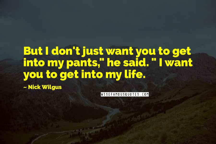 Nick Wilgus Quotes: But I don't just want you to get into my pants," he said. " I want you to get into my life.