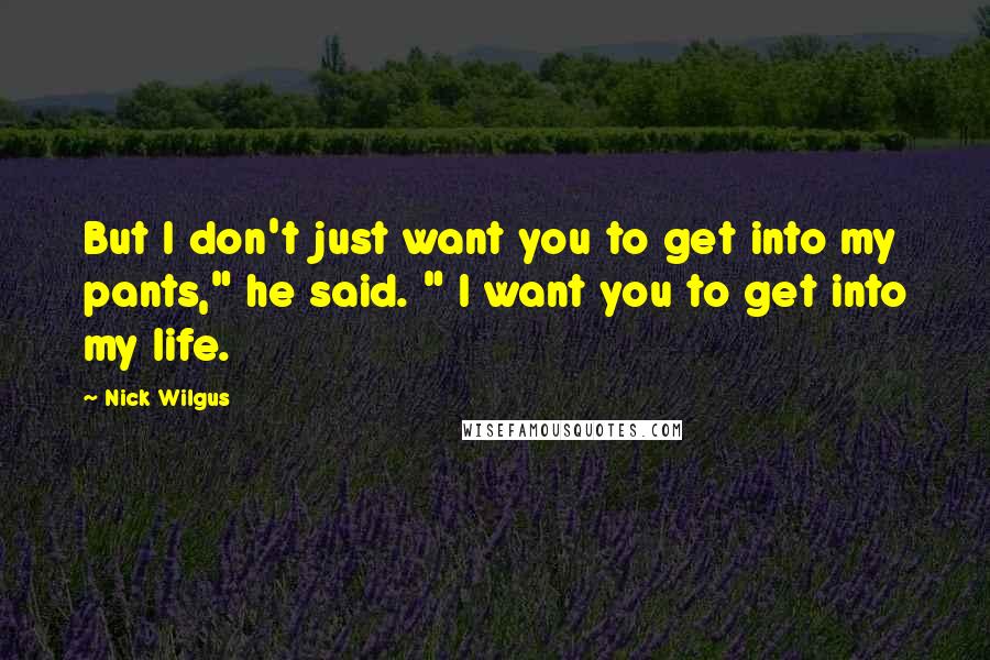 Nick Wilgus Quotes: But I don't just want you to get into my pants," he said. " I want you to get into my life.