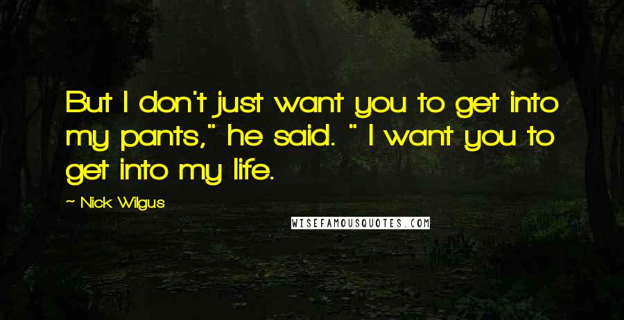 Nick Wilgus Quotes: But I don't just want you to get into my pants," he said. " I want you to get into my life.