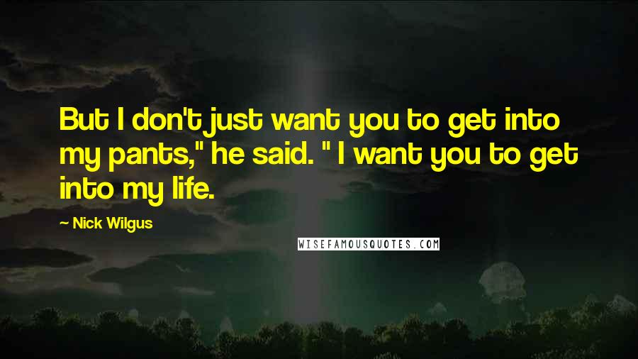 Nick Wilgus Quotes: But I don't just want you to get into my pants," he said. " I want you to get into my life.