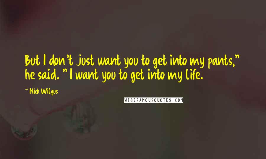 Nick Wilgus Quotes: But I don't just want you to get into my pants," he said. " I want you to get into my life.