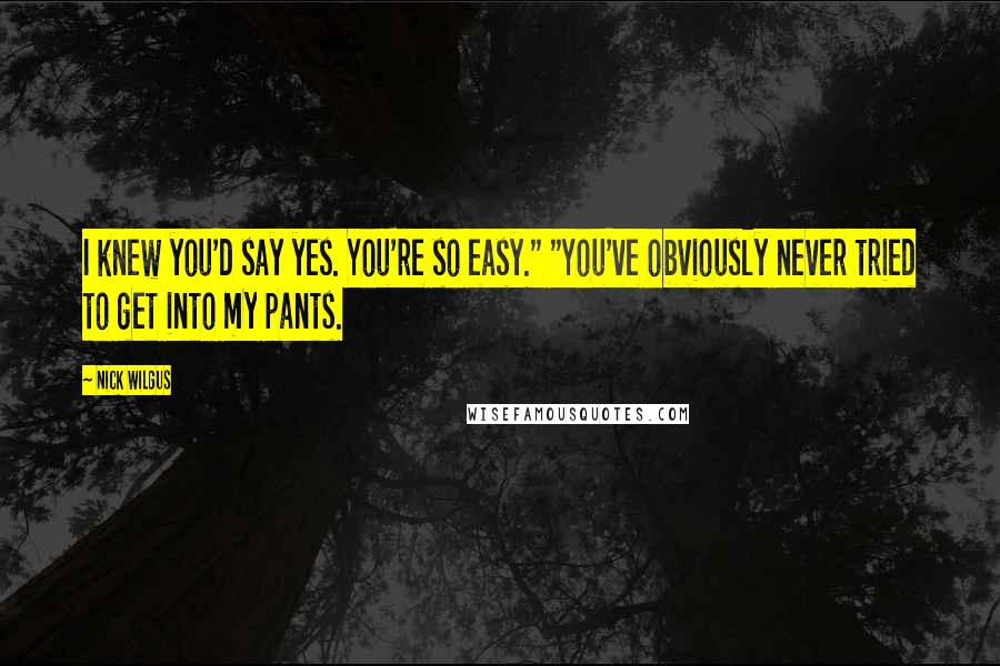 Nick Wilgus Quotes: I knew you'd say yes. You're so easy." "You've obviously never tried to get into my pants.