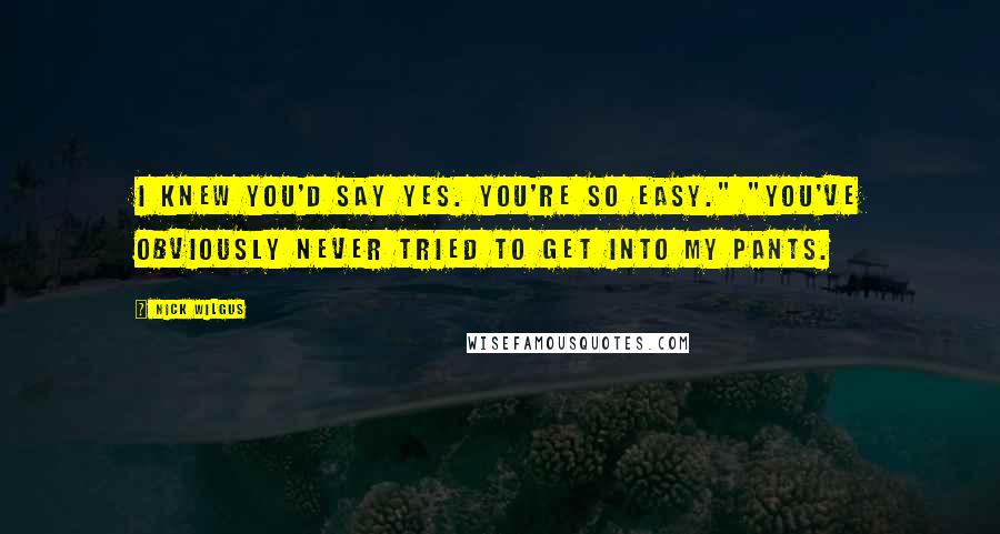 Nick Wilgus Quotes: I knew you'd say yes. You're so easy." "You've obviously never tried to get into my pants.