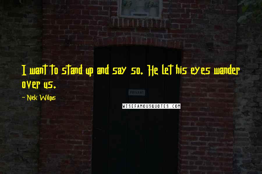 Nick Wilgus Quotes: I want to stand up and say so. He let his eyes wander over us.