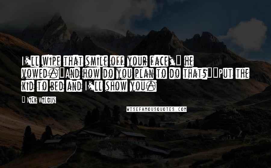 Nick Wilgus Quotes: I'll wipe that smile off your face," he vowed."And how do you plan to do that?""Put the kid to bed and I'll show you.