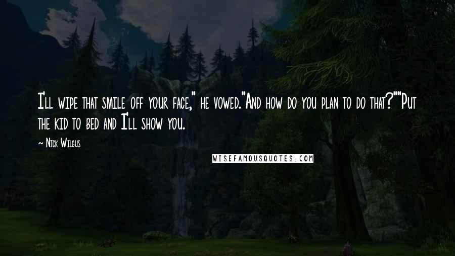 Nick Wilgus Quotes: I'll wipe that smile off your face," he vowed."And how do you plan to do that?""Put the kid to bed and I'll show you.