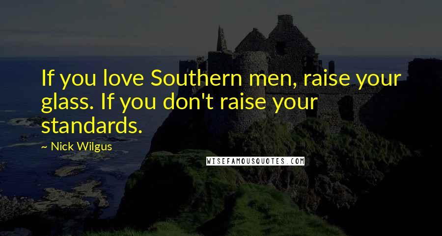 Nick Wilgus Quotes: If you love Southern men, raise your glass. If you don't raise your standards.