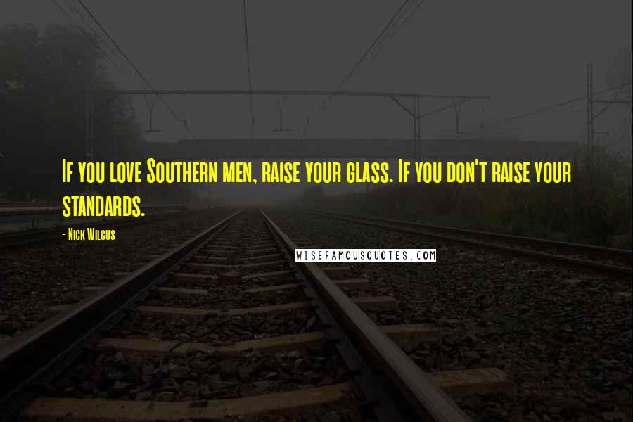 Nick Wilgus Quotes: If you love Southern men, raise your glass. If you don't raise your standards.