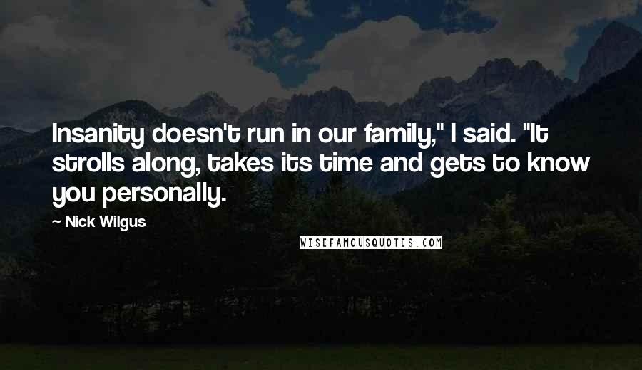 Nick Wilgus Quotes: Insanity doesn't run in our family," I said. "It strolls along, takes its time and gets to know you personally.