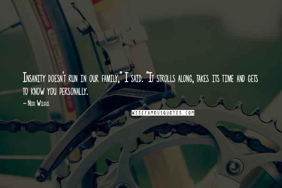 Nick Wilgus Quotes: Insanity doesn't run in our family," I said. "It strolls along, takes its time and gets to know you personally.