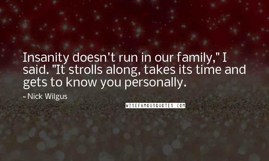 Nick Wilgus Quotes: Insanity doesn't run in our family," I said. "It strolls along, takes its time and gets to know you personally.